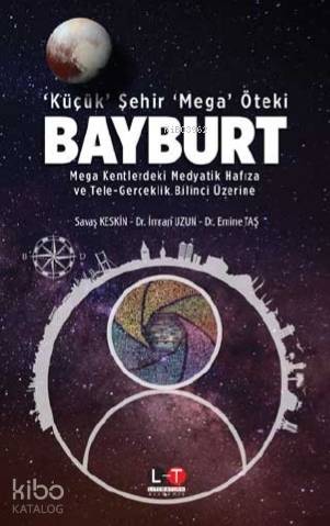 ‘Küçük' Şehir ‘Mega' Öteki Bayburt; Mega Kentlerdeki Medyatik Hafıza ve Tele-Gerçeklik Bilinci Üzerine