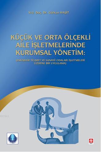 Küçük ve Orta Ölçekli Aile İşletmelerinde Kurumsal Yönetim; Eskişehir Ticaret ve Sanayi Odaları İşletmeleri Üzerine Bir Uygulama