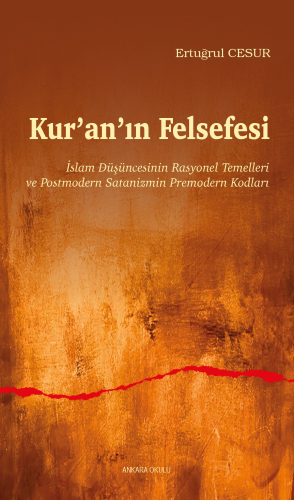 Kur'an'ın Felsefesi;İslam Düşüncesinin Rasyonel Temelleri ve Postmodern Satanizmin Premodern Kodları