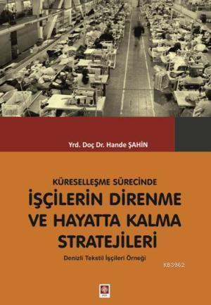 Küreselleşme Sürecinde İşçilerin Direnme ve Hayatta Kalma Stratejileri; Denizli Tekstil İşçileri Örneği