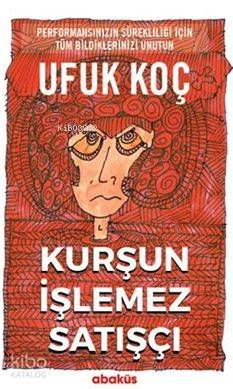 Kurşun İşlemez Satışçı; Performansınızın Sürekliliği İçin Tüm Bildiklerinizi Unutun