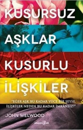 Kusursuz Aşklar, Kusurlu İlişkiler; Eğer Aşk Bu Kadar Yüce Bir şeyse, İlişkiler Neden Bu Kadar imkansız ?