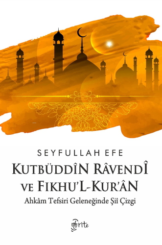 Kutbüddîn Râvendî ve Fıkhu’l-kur’ân ;Ahkâm Tefsiri Geleneğinde Şiî Çizgi