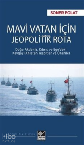 Mavi Vatan İçin Jeopolitik Rota ;Doğu Akdeniz, Kıbrıs ve Ege'deki Kavgayı Anlatan Tespitler ve Öneriler