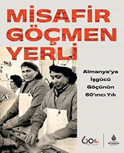 Misafir Göçmen Yerli Almanya'ya İşgücü Göçünün 60'ıncı Yılı