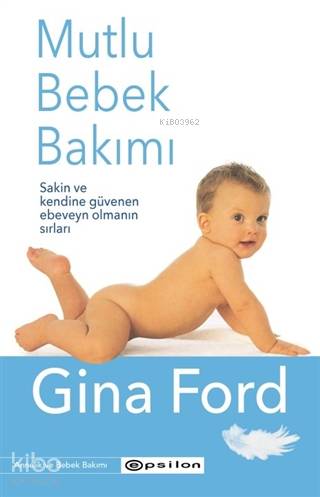 Mutlu Bebek Bakımı; Sakin ve Kendine Güvenen Ebeveyn Olmanın Sırları -