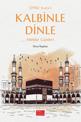 O’nu (s.a.v.) Kalbinle Dinle ;Mekke Günleri - Kitapiks.com