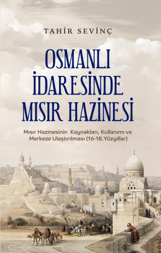 Osmanlı İdaresinde Mısır Hazinesi ;Mısır Hazinesinin Kaynakları, Kullanımı ve Merkeze Ulaştırılması (16-18.Yüzyıllar)