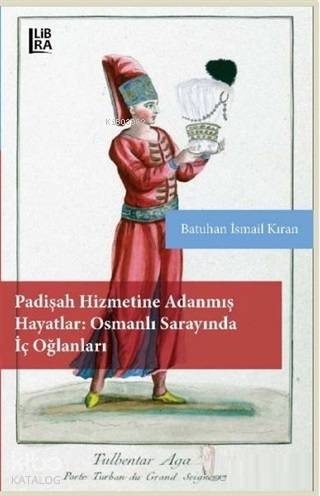 Padişah Hizmetine Adanmış Hayatlar - Osmanlı Sarayında İç Oğlanları - 