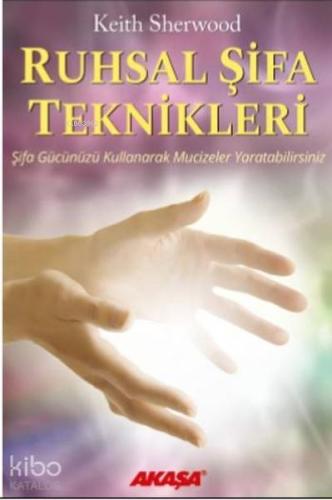 Ruhsal Şifa Teknikleri; Şifa Gücünüzü Kullanarak Mucizeler Yaratabilir