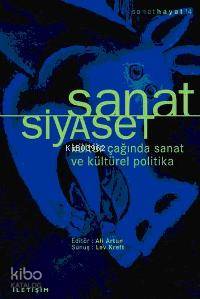 Sanat Siyaset; Kültür Çağında Sanat ve Kültürel Politika - Kitapiks.co