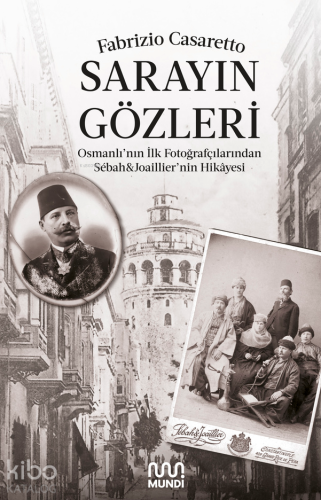 Sarayın Gözleri ;Osmanlı'nın İlk Fotoğrafçılarından Sébah&Joaillier'nin Hikâyesi