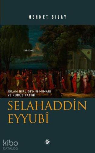 Selahaddin Eyyubî; İslam Birliği'nin Mimarı ve Kudüs Fatihi - Kitapiks