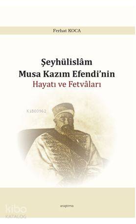 Şeyhülislam Musa Kazım Efendi'nin Hayatı ve Fetvâları