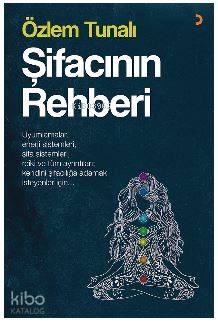 Şifacının Rehberi; Uyumlamalar, enerji sistemleri, şifa sistemleri, reiki ve tüm ayrıntıları kendini şifacılığa adama