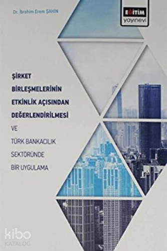 Şirket Birleşmelerinin Etkinlik Açısından Değerlendirilmesi ve Türk Bankacılık Sektöründe Bir Uygulama
