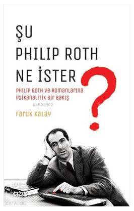 Şu Philip Roth Ne İster?; Philip Roth ve Romanlarına Psikanalitik Bir 