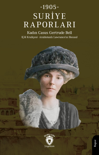 Suriye Raporları 1905;(Çöl Kraliçesi - Arabistanlı Lawrance'ın Hocası)