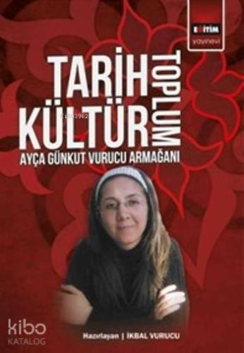 Tarih Kültür Toplum; Ayça Günkut Vurucu Armağanı - Kitapiks.com