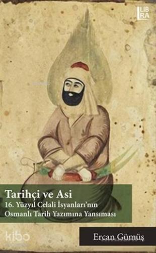 Tarihçi ve Asi; 16. Yüzyıl Celali İsyanları'nın Osmanlı Tarih Yazımına Yansıması
