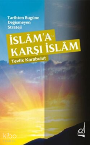 Tarihten Bugüne Değişmeyen Strateji - İslama Karşı İslam
