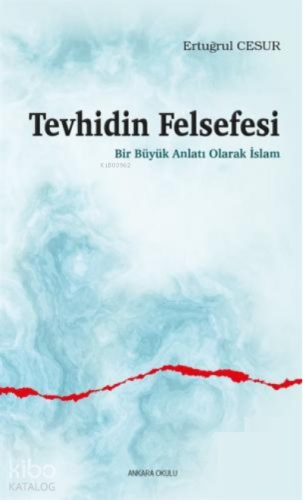 Tevhidin Felsefesi;Bir Büyük Anlatı Olarak İslam - Kitapiks.com