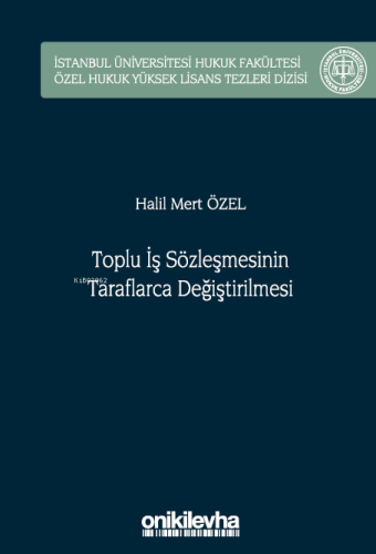 Toplu İş Sözleşmesinin Taraflarca Değiştirilmesi;İstanbul Üniversitesi Hukuk Fakültesi Özel Hukuk Yüksek Lisans Tezleri Dizisi