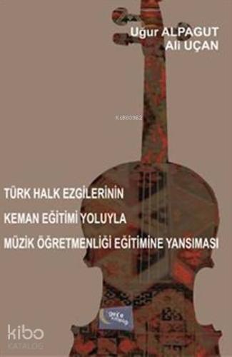 Türk Halk Ezgilerinin Keman Eğitimi Yoluyla Müzik Öğretmenliği Eğitimine Yansıması