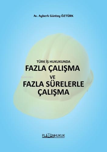 Türk İş Hukukunda Fazla Çalışma ve Fazla Sürelerle Çalışma