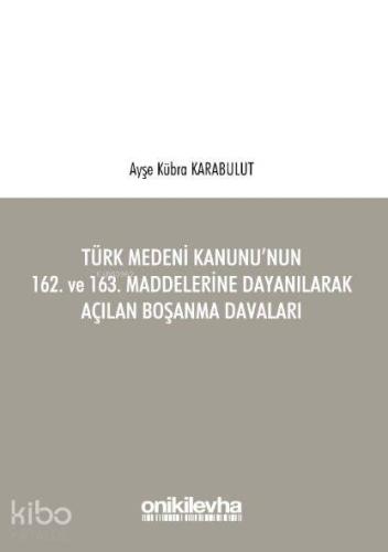 Türk Medeni Kanunu'nun 162. ve 163. Maddelerine Dayanılarak Açılan Boşanma Davaları
