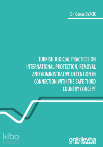 Turkish Judicial Practices on International Protection, Removal and Administrative Detention in Connection with the Safe Third Country Concept