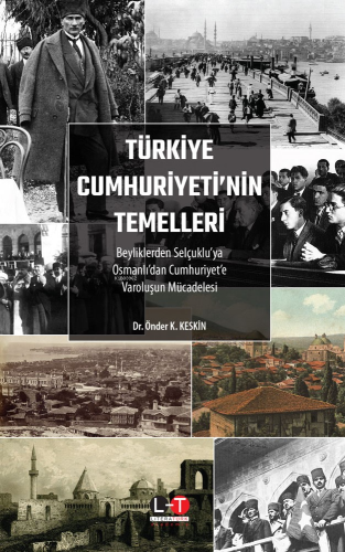 Türkiye Cumhuriyeti'nin Temelleri;Beyliklerden Selçuklu'ya, Osmanlı'dan Cumhuriyet'e Varoluşun Mücadelesi