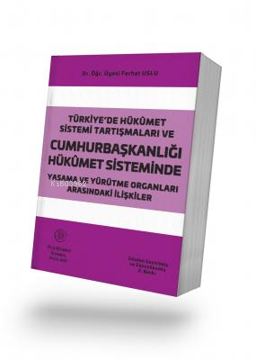 Türkiye'de Hükümet Sistemi Tartışmaları ve Cumhurbaşkanlığı Hükümet Sisteminde Yasama ve Yürütme Organları Arasındaki İlişkiler