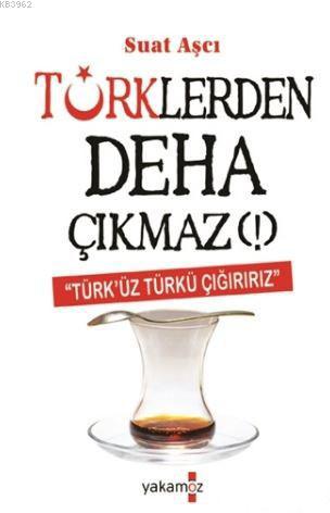 Türklerden Deha Çıkmaz!; Türk'üz Türkü Çığırırız - Kitapiks.com