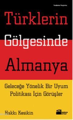 Türklerin Gölgesinde Almanya; Geleceğe Yönelik Bir Uyum Politikası İçin Görüşler