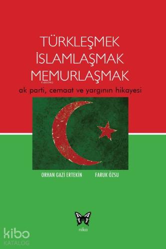 Türkleşmek İslamlaşmak Memurlaşmak; Ak parti, Cemaat ve Yargının Hikayesi