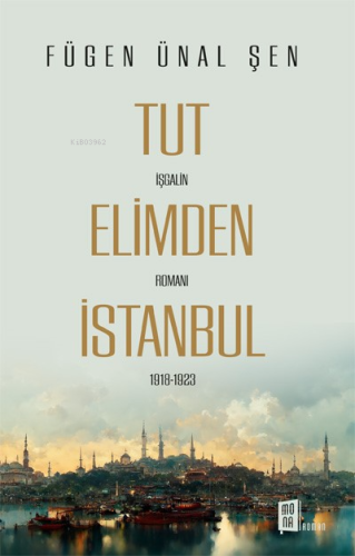 Tut Elimden İstanbul;İşgalin Romanı 1918-1923 - Kitapiks.com