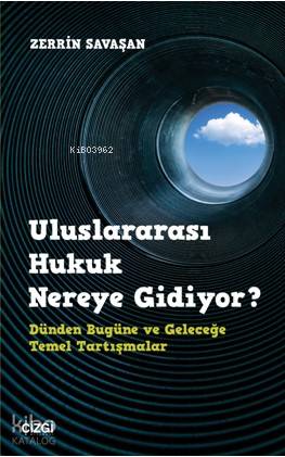 Uluslararası Hukuk Nereye Gidiyor? Dünden Bugüne ve Geleceğe Temel Tartışmalar