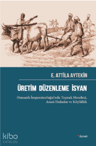 Üretim Düzenleme İsyan ;Osmanlı İmparatorluğu’nda Toprak Meselesi, Arazi Hukuku ve Köylülük