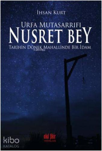 Urfa Mutasarrıfı Nusret Bey; Tarihin Dönek Mahallinde Bir İdam - Kitap