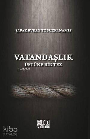 Vatandaşlık Üstüne Bir Tez; Türk Hukukunda Anayasal Gelişmeler Işığınd