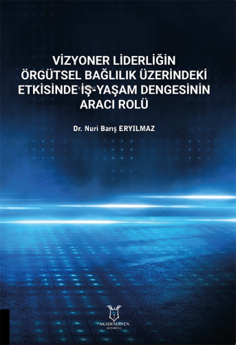 Vizyoner Liderliğin Örgütsel Bağlılık Üzerindeki Etkisinde İş-Yaşam Dengesinin Aracı Rolü