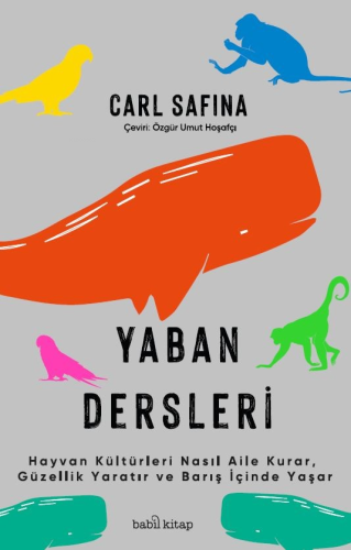 Yaban Dersleri ;Hayvan Kültürleri Nasıl Aile Kurar, Güzellik Yaratır ve Barış İçinde Yaşar